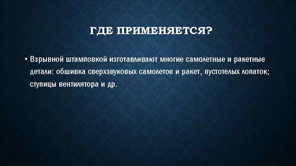 ГДЕ ПРИМЕНЯЕТСЯ? • Взрывной штамповкой изготавливают многие самолетные и ракетные детали: обшивка сверхзвуковых самолетов