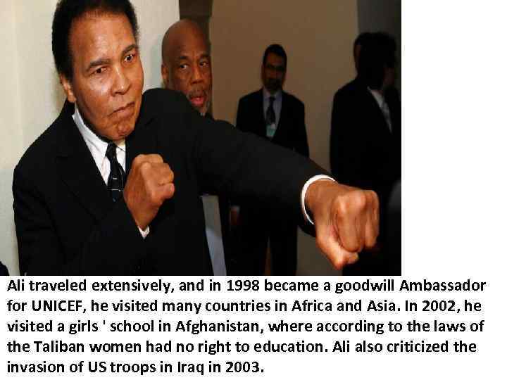 Ali traveled extensively, and in 1998 became a goodwill Ambassador for UNICEF, he visited