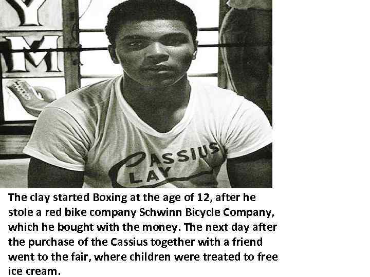 The clay started Boxing at the age of 12, after he stole a red