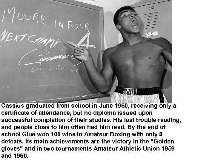 Cassius graduated from school in June 1960, receiving only a certificate of attendance, but