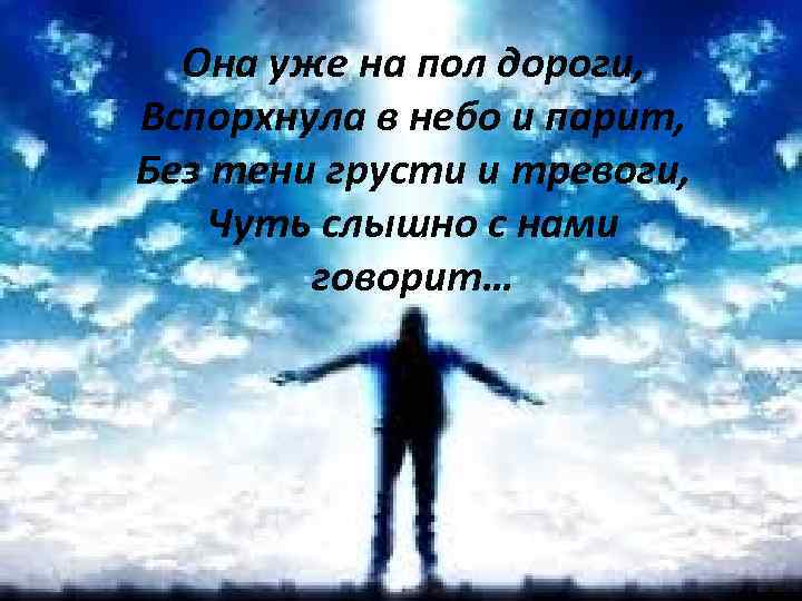 Она уже на пол дороги, Вспорхнула в небо и парит, Без тени грусти и