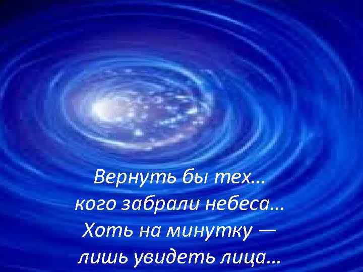 Вернуть бы тех… кого забрали небеса… Хоть на минутку — лишь увидеть лица… 