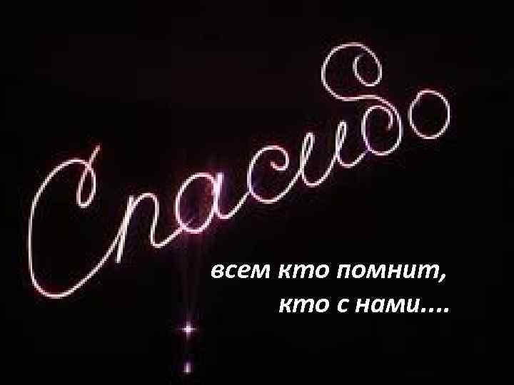 всем кто помнит, кто с нами. . 