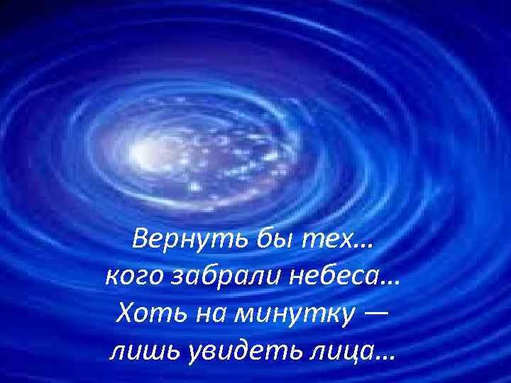 Вернуть бы тех… кого забрали небеса… Хоть на минутку — лишь увидеть лица… 