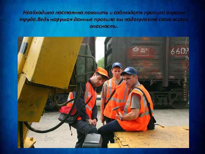 Необходимо постоянно помнить и соблюдать правила охраны труда. Ведь нарушая данные правила вы подвергаете