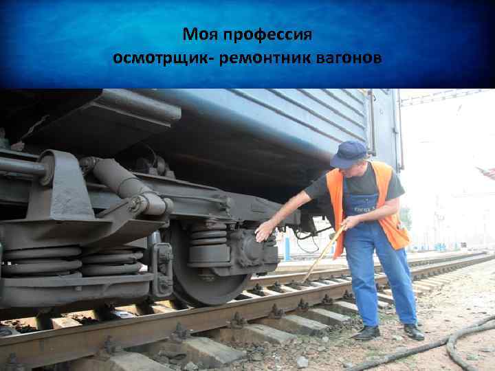 Моя профессия осмотрщик- ремонтник вагонов 