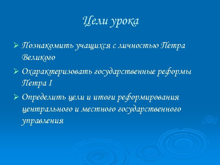 Цели урока Ø Познакомить учащихся с личностью Петра Великого Ø Охарактеризовать государственные реформы Петра