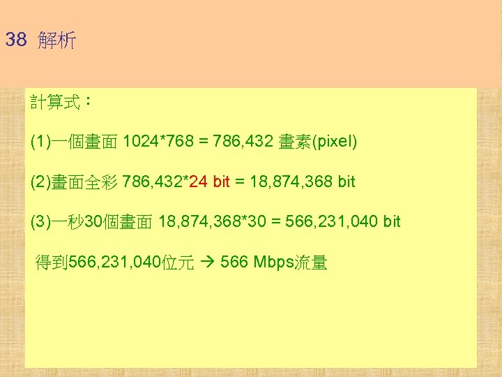 38 解析 計算式： (1)一個畫面 1024*768 = 786, 432 畫素(pixel) (2)畫面全彩 786, 432*24 bit =