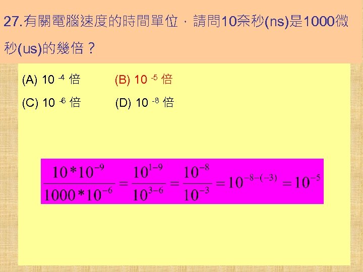 27. 有關電腦速度的時間單位，請問 10奈秒(ns)是 1000微 秒(us)的幾倍？ (A) 10 -4 倍 (B) 10 -5 倍 (C)