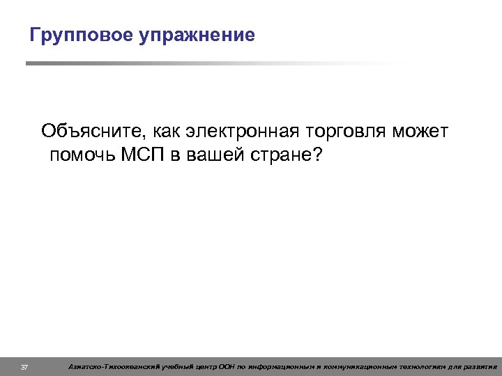 Групповое упражнение Объясните, как электронная торговля может помочь МСП в вашей стране? 37 Азиатско-Тихоокеанский
