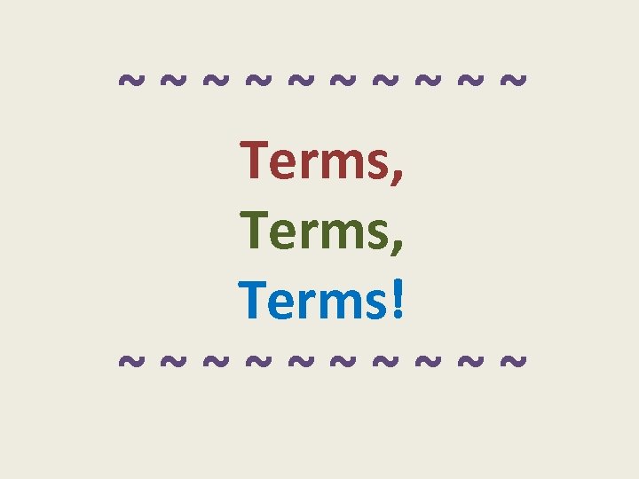 ~ ~ ~ ~ ~ Terms, Terms! ~ ~ ~ ~ ~ 