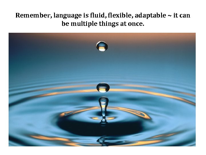 Remember, language is fluid, flexible, adaptable ~ it can be multiple things at once.