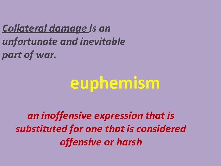 Collateral damage is an unfortunate and inevitable part of war. euphemism an inoffensive expression