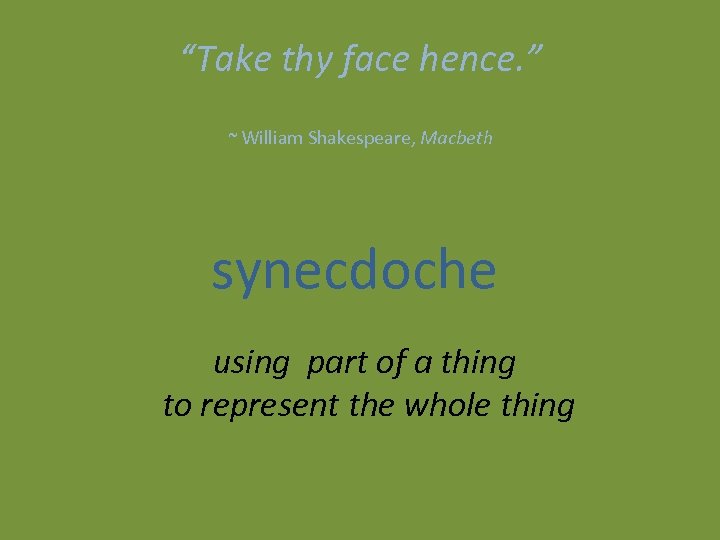 “Take thy face hence. ” ~ William Shakespeare, Macbeth synecdoche using part of a