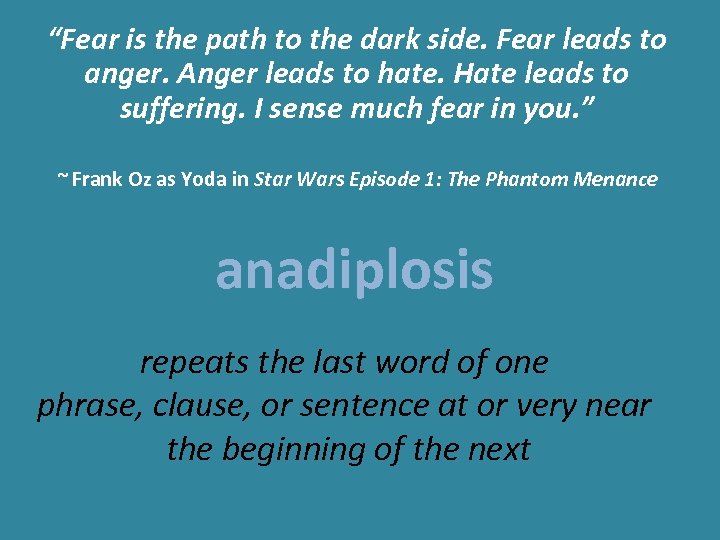 “Fear is the path to the dark side. Fear leads to anger. Anger leads