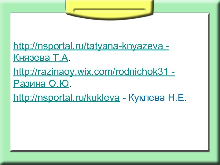 http: //nsportal. ru/tatyana-knyazeva Князева Т. А. http: //razinaoy. wix. com/rodnichok 31 Разина О. Ю.