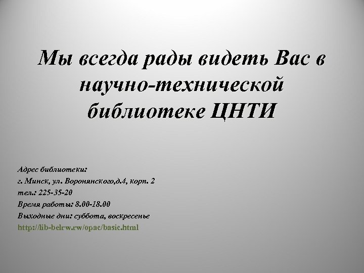 Мы всегда рады видеть Вас в научно-технической библиотеке ЦНТИ Адрес библиотеки: г. Минск, ул.