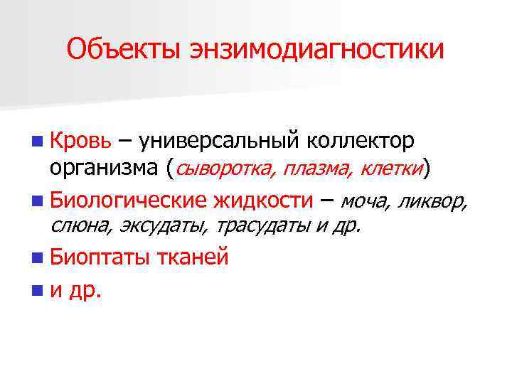 Объекты энзимодиагностики n Кровь – универсальный коллектор организма (сыворотка, плазма, клетки) n Биологические жидкости