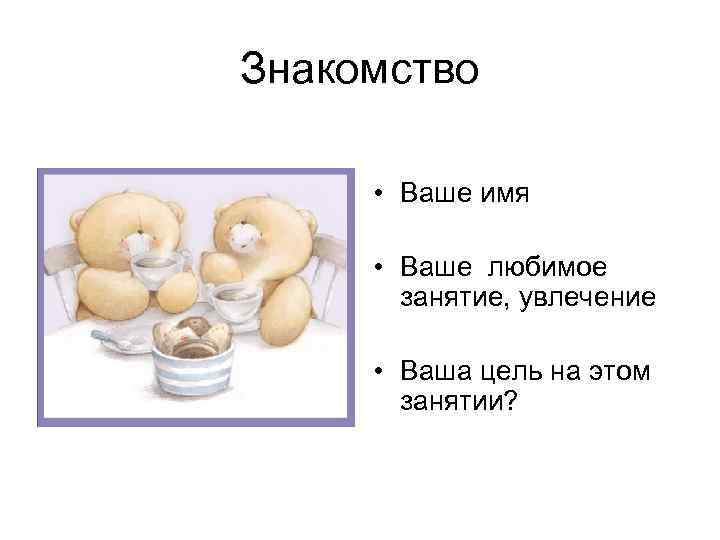 Знакомство • Ваше имя • Ваше любимое занятие, увлечение • Ваша цель на этом