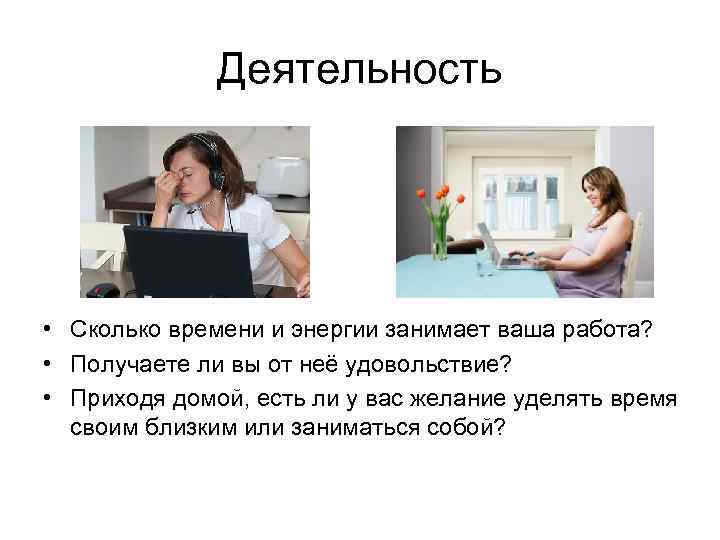 Деятельность • Сколько времени и энергии занимает ваша работа? • Получаете ли вы от