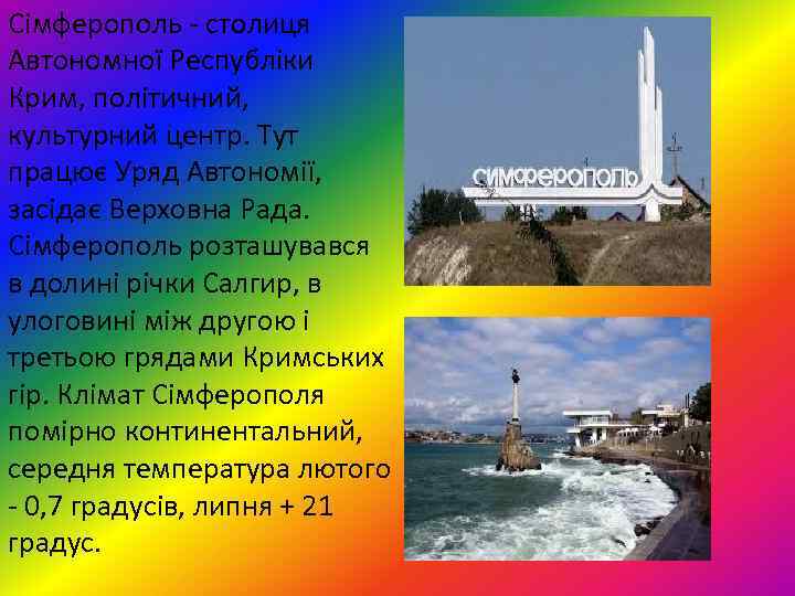 Сімферополь - столиця Автономної Республіки Крим, політичний, культурний центр. Тут працює Уряд Автономії, засідає