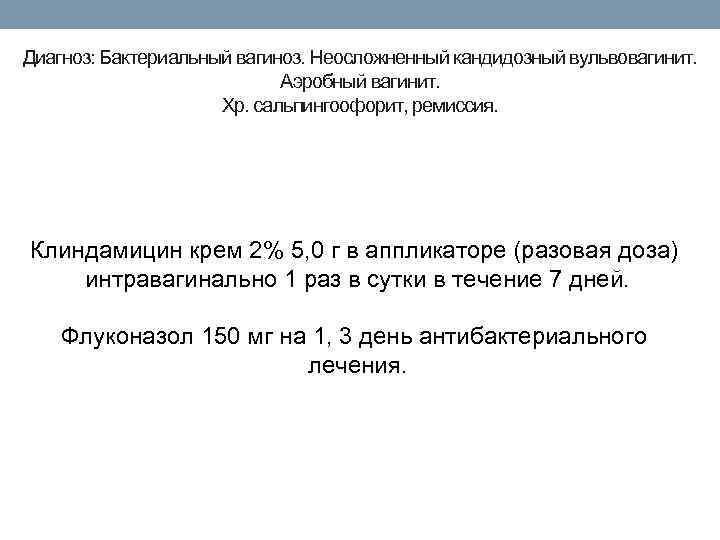 Диагноз: Бактериальный вагиноз. Неосложненный кандидозный вульвовагинит. Аэробный вагинит. Хр. сальпингоофорит, ремиссия. Клиндамицин крем 2%