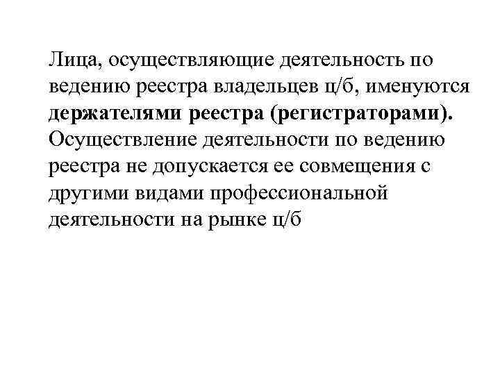 Лица, осуществляющие деятельность по ведению реестра владельцев ц/б, именуются держателями реестра (регистраторами). Осуществление деятельности