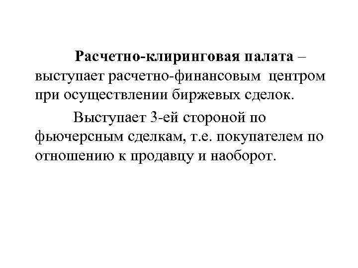Расчетно-клиринговая палата – выступает расчетно-финансовым центром при осуществлении биржевых сделок. Выступает 3 -ей стороной