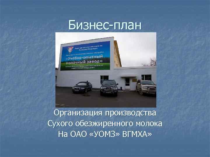 Бизнес-план Организация производства Сухого обезжиренного молока На ОАО «УОМЗ» ВГМХА» 