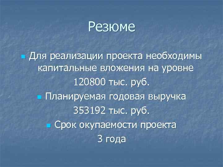 Резюме n Для реализации проекта необходимы капитальные вложения на уровне 120800 тыс. руб. n