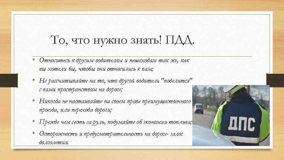 То, что нужно знать! ПДД. • Относитесь к другим водителям и пешеходам так же,