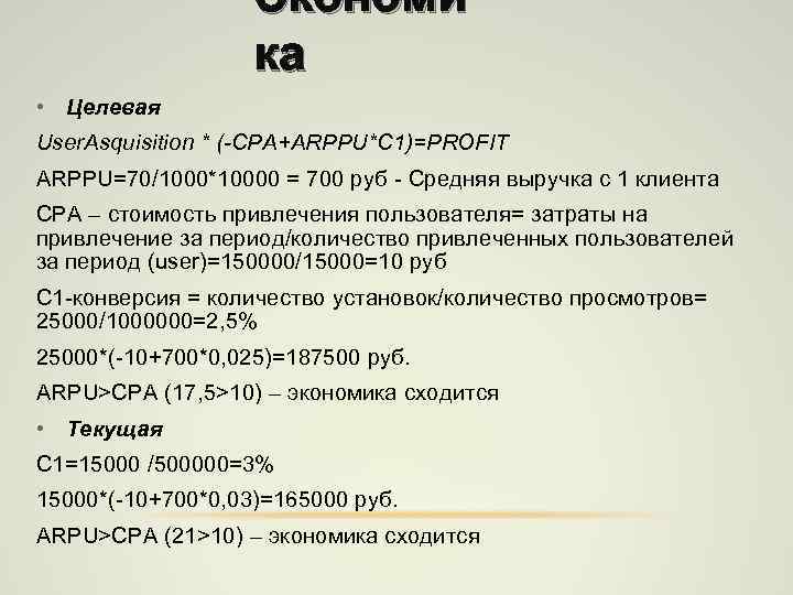 Экономи ка • Целевая User. Asquisition * (-CPA+ARPPU*C 1)=PROFIT ARPPU=70/1000*10000 = 700 руб -