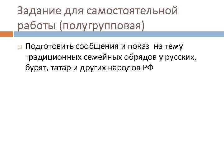 Задание для самостоятельной работы (полугрупповая) Подготовить сообщения и показ на тему традиционных семейных обрядов
