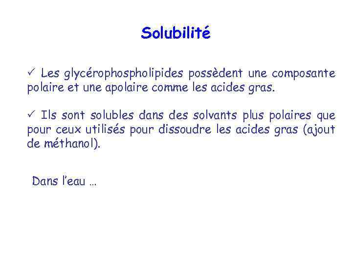 Solubilité Les glycérophospholipides possèdent une composante polaire et une apolaire comme les acides gras.