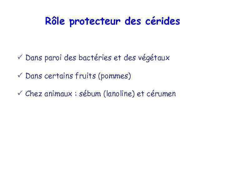 Rôle protecteur des cérides Dans paroi des bactéries et des végétaux Dans certains fruits