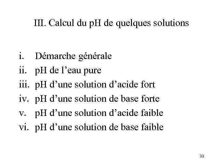 III. Calcul du p. H de quelques solutions i. iii. iv. v. vi. Démarche