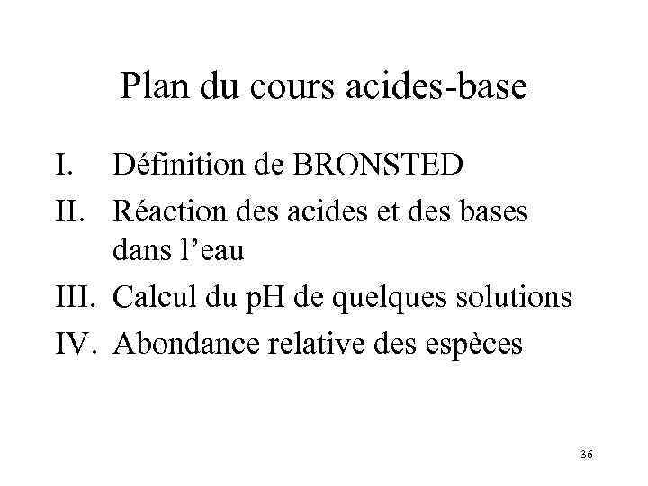 Plan du cours acides-base I. Définition de BRONSTED II. Réaction des acides et des