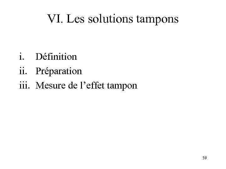 VI. Les solutions tampons i. Définition ii. Préparation iii. Mesure de l’effet tampon 59