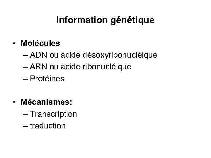 Information génétique • Molécules – ADN ou acide désoxyribonucléique – ARN ou acide ribonucléique