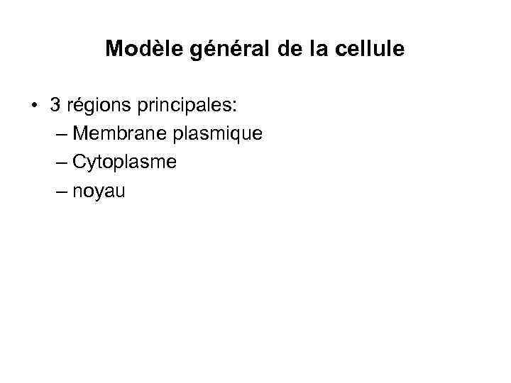 Modèle général de la cellule • 3 régions principales: – Membrane plasmique – Cytoplasme