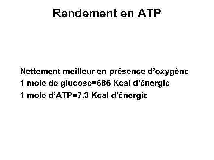 Rendement en ATP Nettement meilleur en présence d’oxygène 1 mole de glucose=686 Kcal d’énergie
