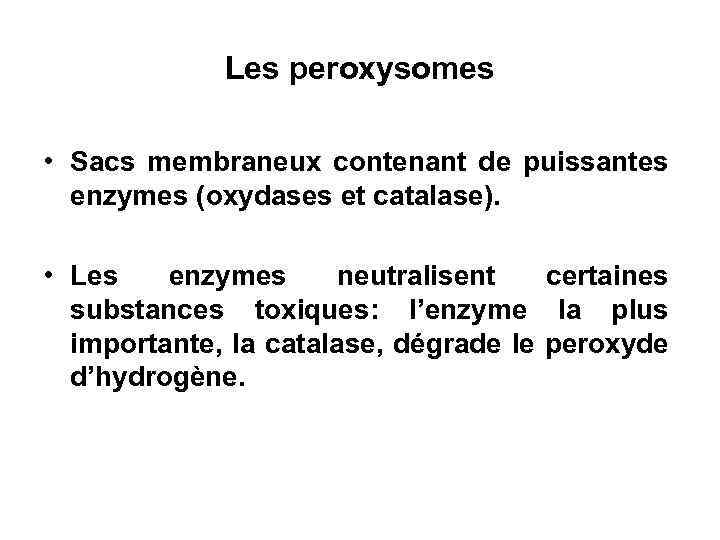 Les peroxysomes • Sacs membraneux contenant de puissantes enzymes (oxydases et catalase). • Les