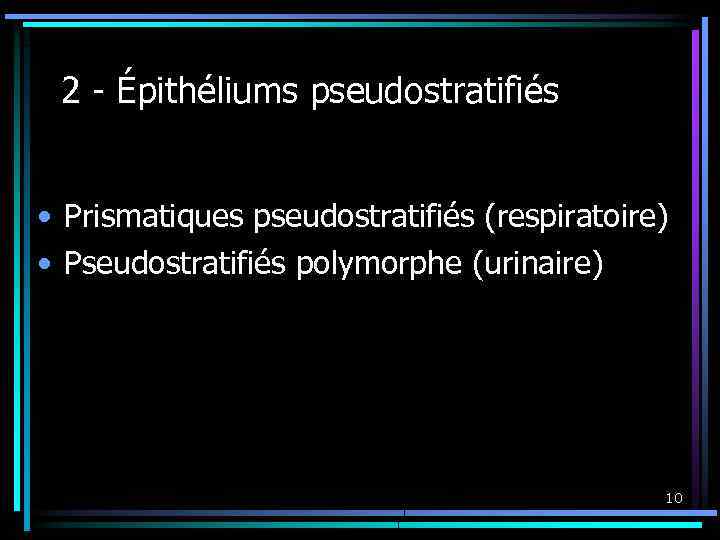 2 - Épithéliums pseudostratifiés • Prismatiques pseudostratifiés (respiratoire) • Pseudostratifiés polymorphe (urinaire) 10 