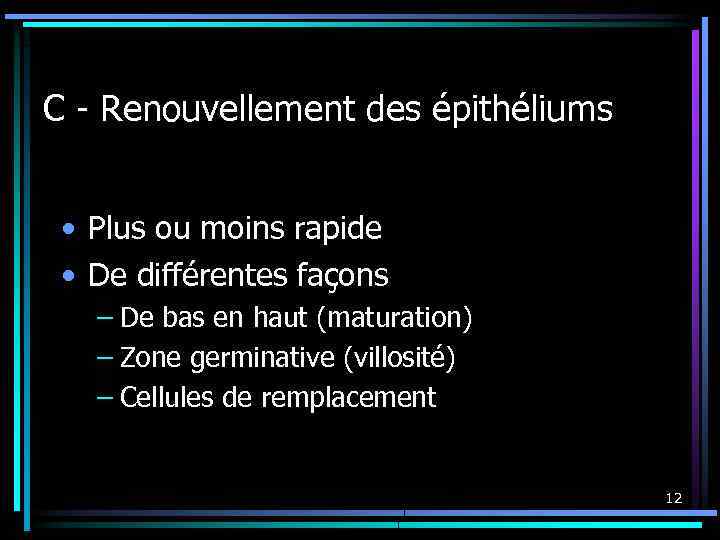 C - Renouvellement des épithéliums • Plus ou moins rapide • De différentes façons