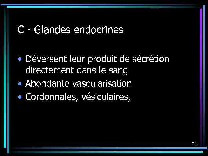 C - Glandes endocrines • Déversent leur produit de sécrétion directement dans le sang