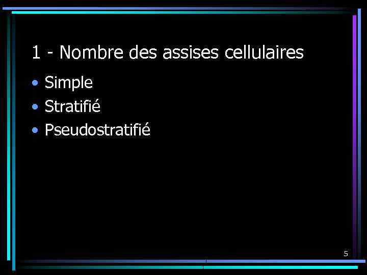 1 - Nombre des assises cellulaires • Simple • Stratifié • Pseudostratifié 5 