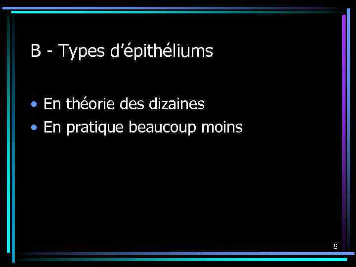 B - Types d’épithéliums • En théorie des dizaines • En pratique beaucoup moins