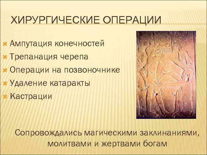 ХИРУРГИЧЕСКИЕ ОПЕРАЦИИ Ампутация конечностей Трепанация черепа Операции на позвоночнике Удаление катаракты Кастрации Сопровождались магическими