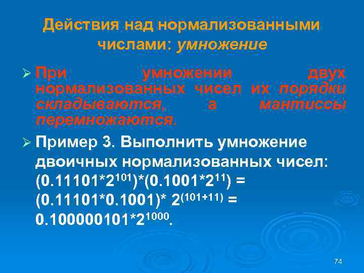 Действия над нормализованными числами: умножение Ø При умножении двух нормализованных чисел их порядки складываются,