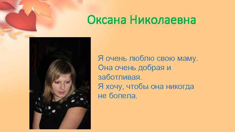 Оксана Николаевна Я очень люблю свою маму. Она очень добрая и заботливая. Я хочу,